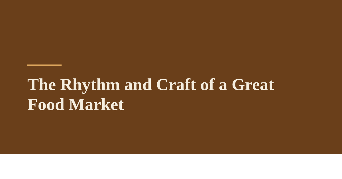 The Rhythm and Craft of a Great Food Market