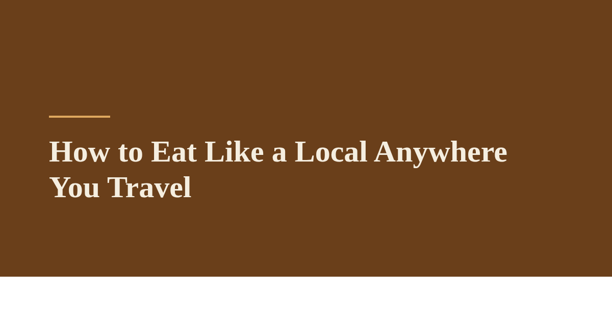 How to Eat Like a Local Anywhere You Travel